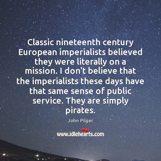 Classic nineteenth century European imperialists believed they were literally on a mission. John Pilger Picture Quote