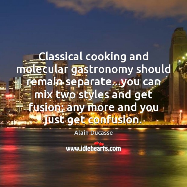 Classical cooking and molecular gastronomy should remain separate…you can mix two Alain Ducasse Picture Quote