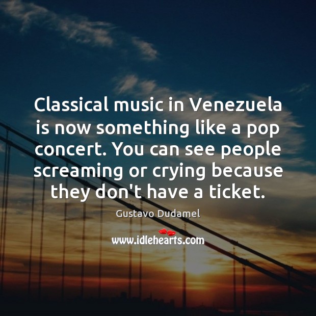 Classical music in Venezuela is now something like a pop concert. You Gustavo Dudamel Picture Quote
