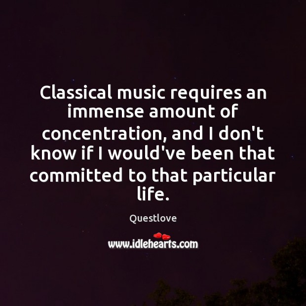 Classical music requires an immense amount of concentration, and I don’t know Questlove Picture Quote