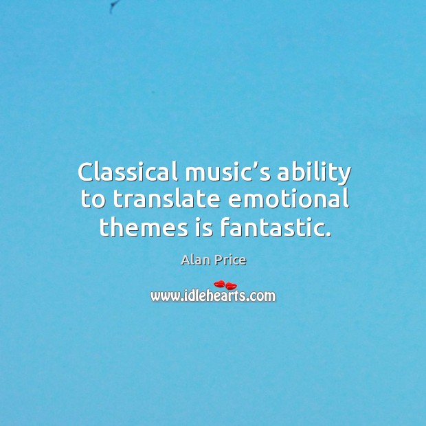 Classical music’s ability to translate emotional themes is fantastic. Alan Price Picture Quote