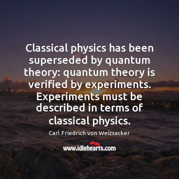 Classical physics has been superseded by quantum theory: quantum theory is verified Carl Friedrich von Weizsacker Picture Quote