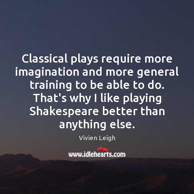 Classical plays require more imagination and more general training to be able Image