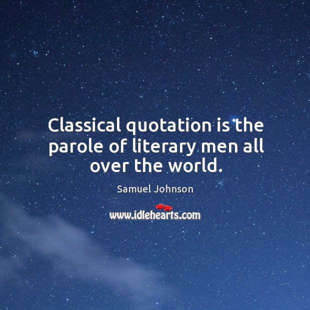 Classical quotation is the parole of literary men all over the world. Samuel Johnson Picture Quote