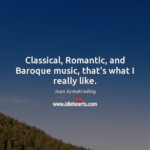 Classical, Romantic, and Baroque music, that’s what I really like. Joan Armatrading Picture Quote