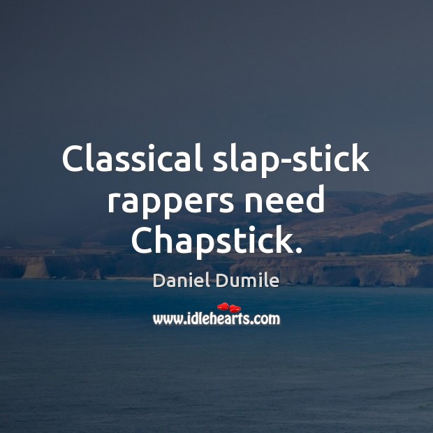 Classical slap-stick rappers need Chapstick. Daniel Dumile Picture Quote