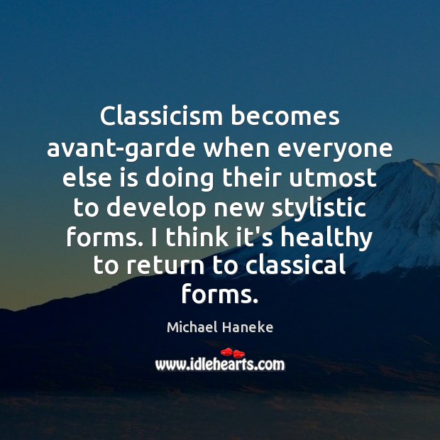Classicism becomes avant-garde when everyone else is doing their utmost to develop Michael Haneke Picture Quote
