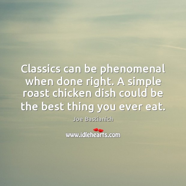 Classics can be phenomenal when done right. A simple roast chicken dish Joe Bastianich Picture Quote