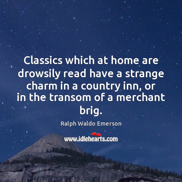 Classics which at home are drowsily read have a strange charm in Ralph Waldo Emerson Picture Quote
