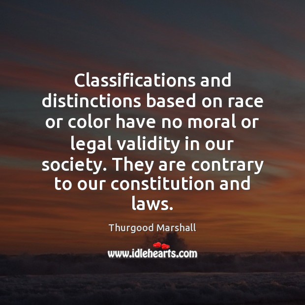 Classifications and distinctions based on race or color have no moral or Thurgood Marshall Picture Quote