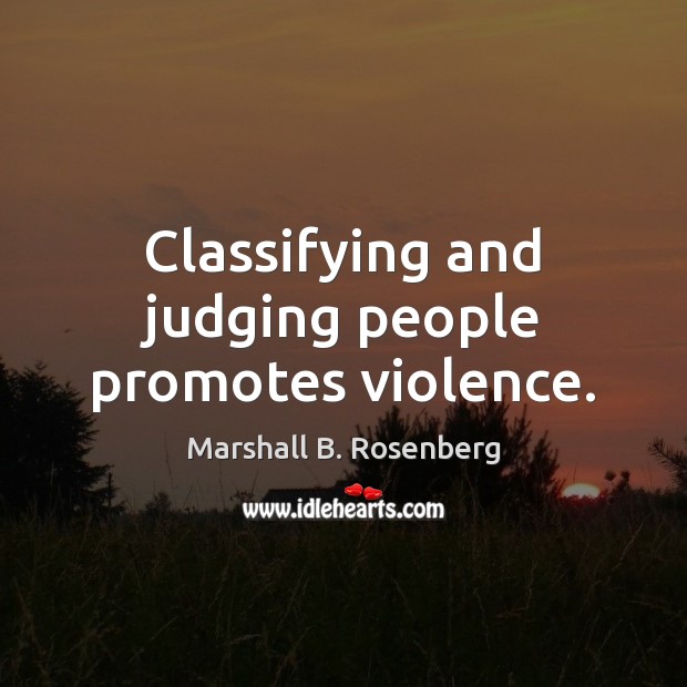 Classifying and judging people promotes violence. Marshall B. Rosenberg Picture Quote