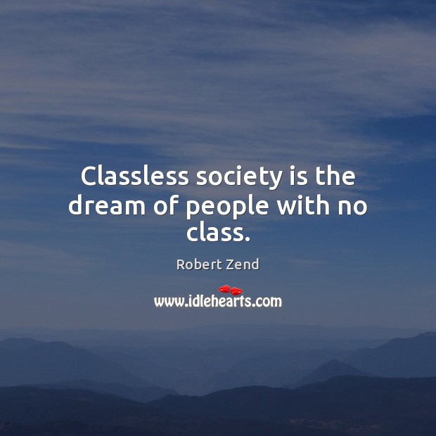 Classless society is the dream of people with no class. Robert Zend Picture Quote