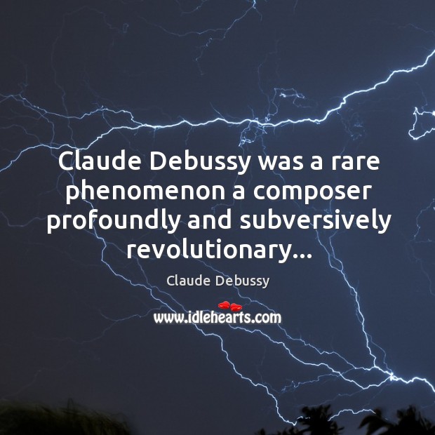 Claude Debussy was a rare phenomenon a composer profoundly and subversively revolutionary… Claude Debussy Picture Quote