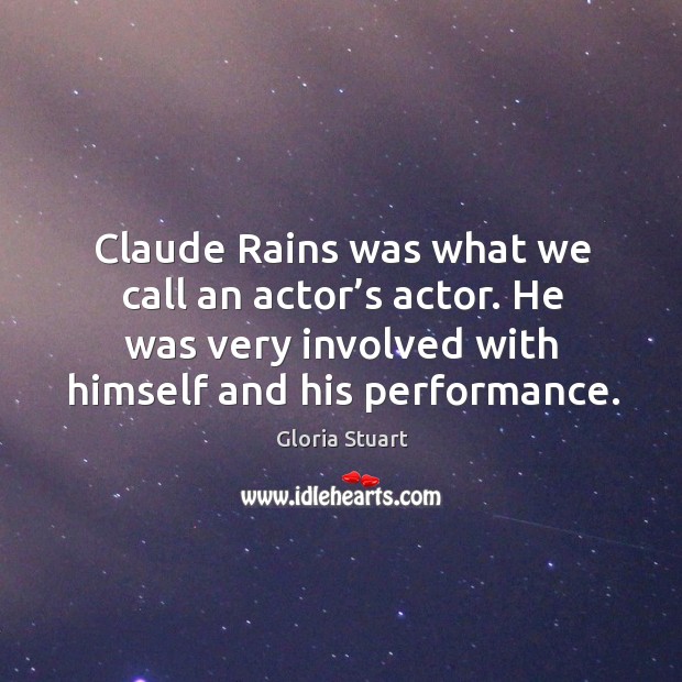 Claude rains was what we call an actor’s actor. He was very involved with himself and his performance. Gloria Stuart Picture Quote