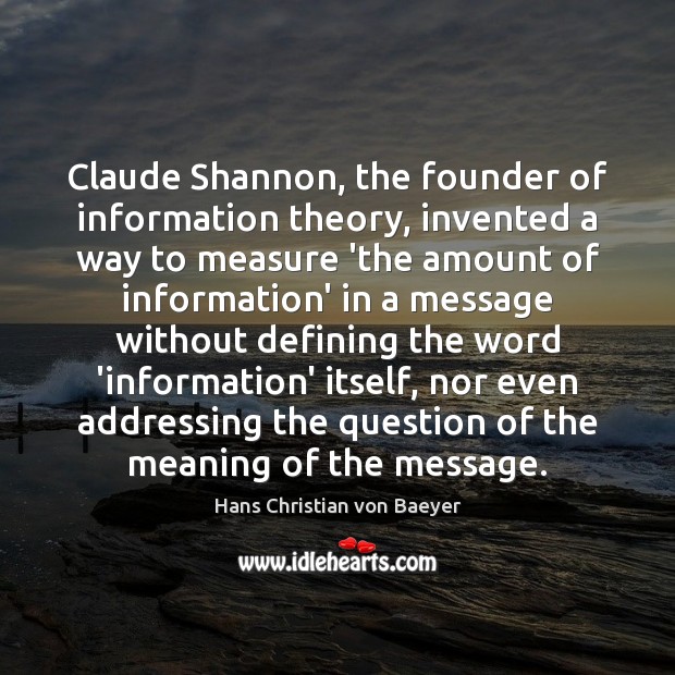 Claude Shannon, the founder of information theory, invented a way to measure Hans Christian von Baeyer Picture Quote