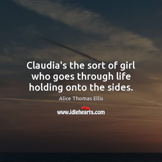 Claudia’s the sort of girl who goes through life holding onto the sides. Alice Thomas Ellis Picture Quote