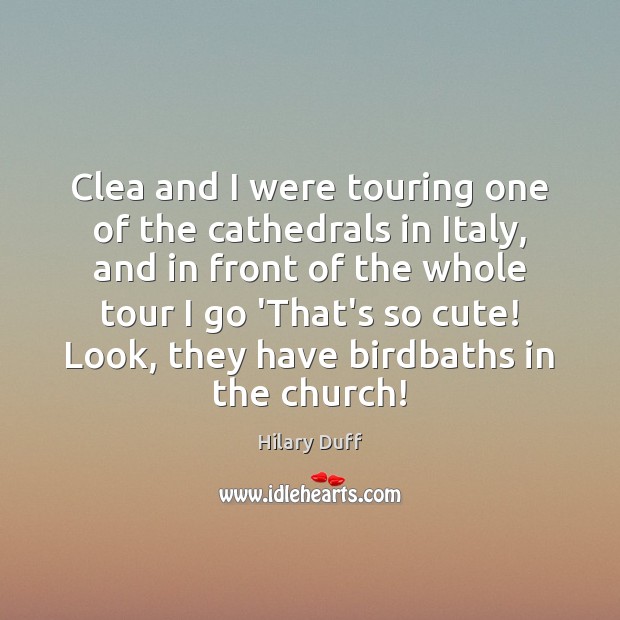 Clea and I were touring one of the cathedrals in Italy, and Hilary Duff Picture Quote