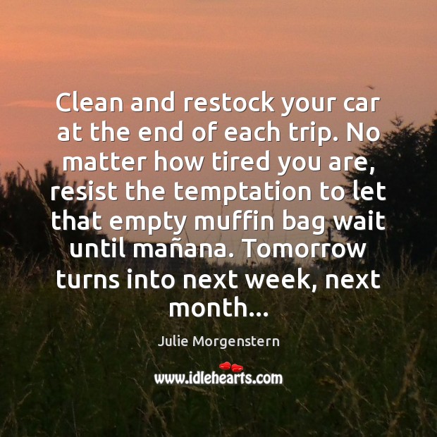 Clean and restock your car at the end of each trip. No Julie Morgenstern Picture Quote