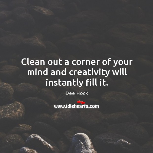Clean out a corner of your mind and creativity will instantly fill it. Dee Hock Picture Quote