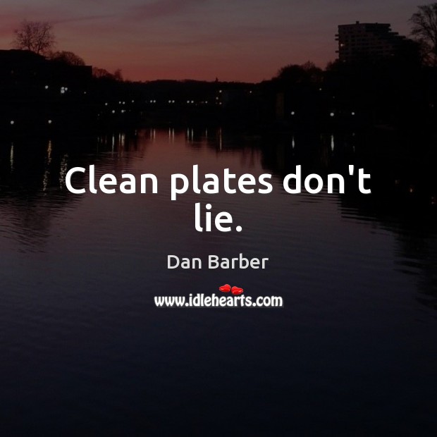 Clean plates don’t lie. Dan Barber Picture Quote