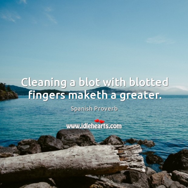 Cleaning a blot with blotted fingers maketh a greater. Spanish Proverbs Image