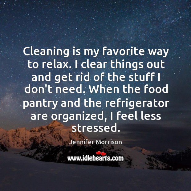 Cleaning is my favorite way to relax. I clear things out and Jennifer Morrison Picture Quote