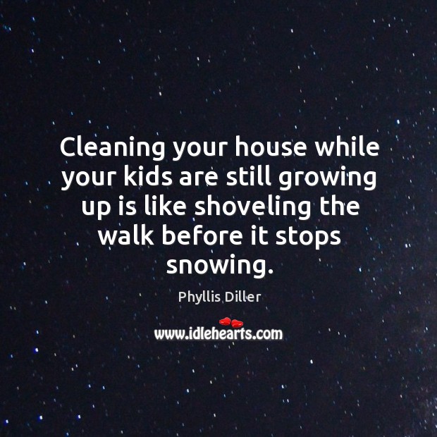 Cleaning your house while your kids are still growing up is like shoveling the walk before it stops snowing. Image