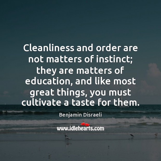 Cleanliness and order are not matters of instinct; they are matters of Benjamin Disraeli Picture Quote