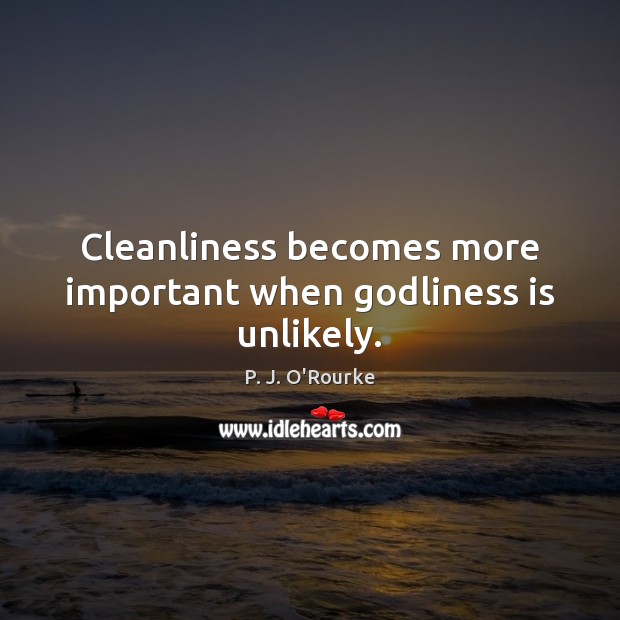 Cleanliness becomes more important when Godliness is unlikely. P. J. O’Rourke Picture Quote