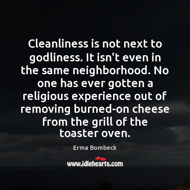 Cleanliness is not next to Godliness. It isn’t even in the same Erma Bombeck Picture Quote