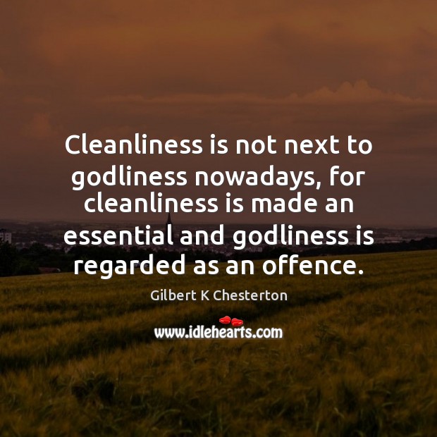 Cleanliness is not next to Godliness nowadays, for cleanliness is made an Gilbert K Chesterton Picture Quote