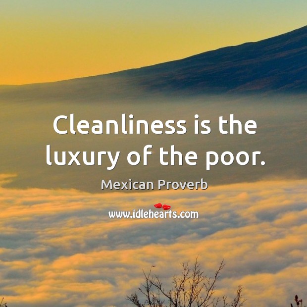 Cleanliness is the luxury of the poor. Mexican Proverbs Image
