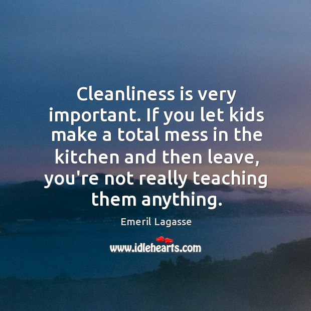Cleanliness is very important. If you let kids make a total mess Emeril Lagasse Picture Quote