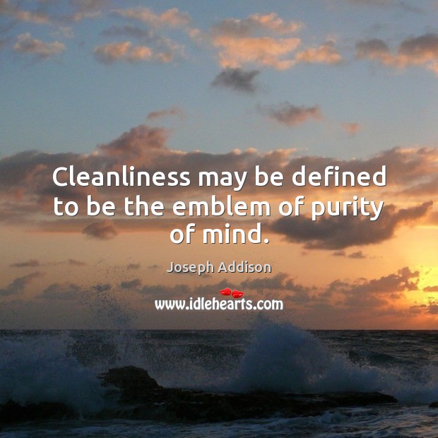 Cleanliness may be defined to be the emblem of purity of mind. Joseph Addison Picture Quote