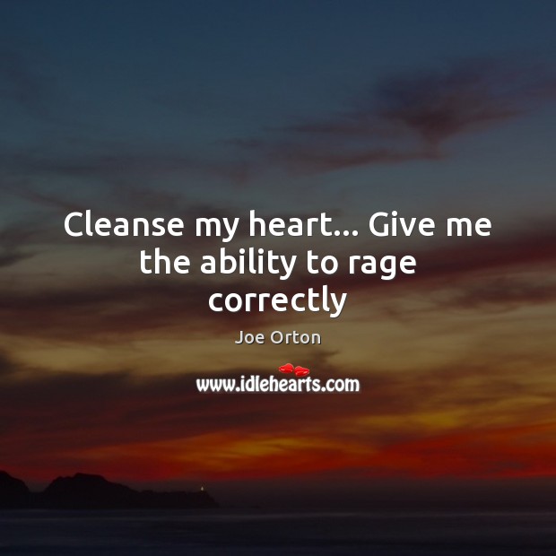 Cleanse my heart… Give me the ability to rage correctly Joe Orton Picture Quote