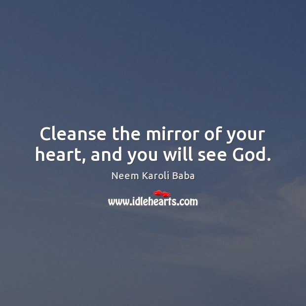 Cleanse the mirror of your heart, and you will see God. Neem Karoli Baba Picture Quote