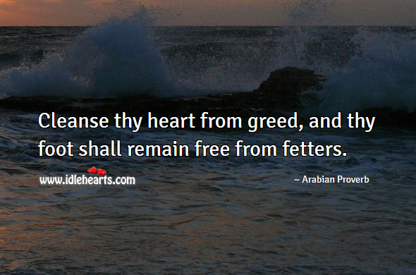 Cleanse thy heart from greed, and thy foot shall remain free from fetters. Arabian Proverbs Image