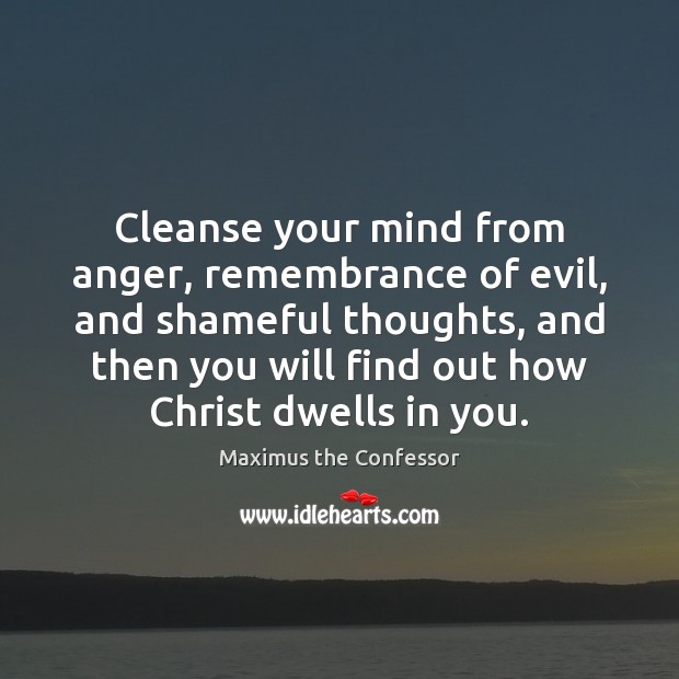 Cleanse your mind from anger, remembrance of evil, and shameful thoughts, and Maximus the Confessor Picture Quote
