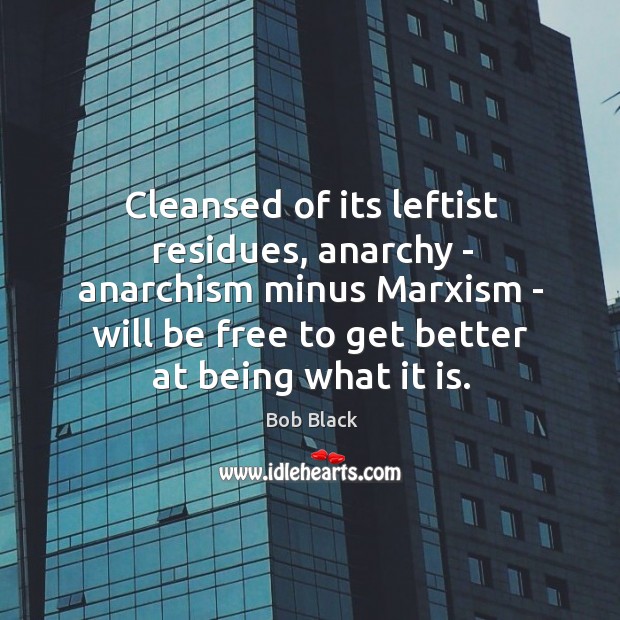 Cleansed of its leftist residues, anarchy – anarchism minus Marxism – will Image