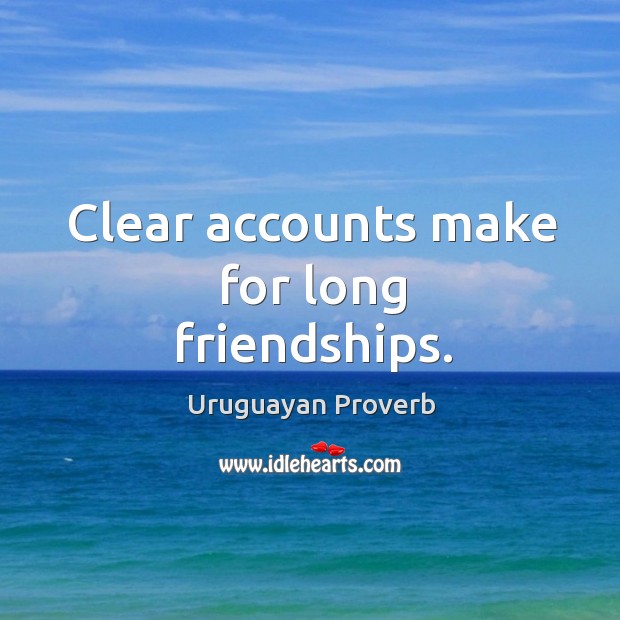 Clear accounts make for long friendships. Uruguayan Proverbs Image