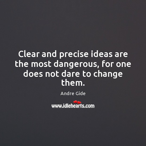 Clear and precise ideas are the most dangerous, for one does not dare to change them. Andre Gide Picture Quote
