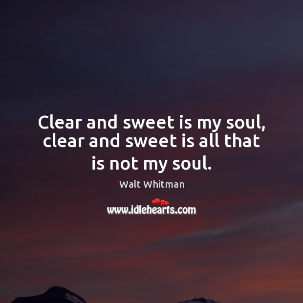 Clear and sweet is my soul, clear and sweet is all that is not my soul. Walt Whitman Picture Quote