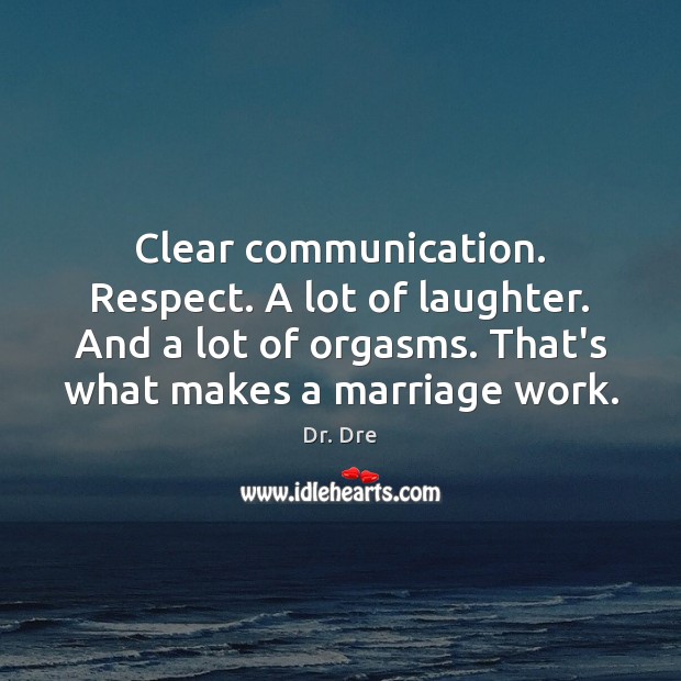 Clear communication. Respect. A lot of laughter. And a lot of orgasms. Dr. Dre Picture Quote