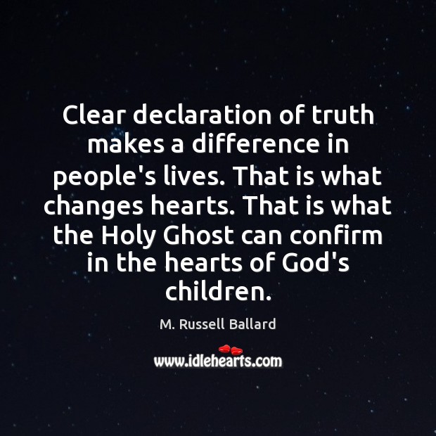 Clear declaration of truth makes a difference in people’s lives. That is M. Russell Ballard Picture Quote
