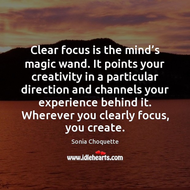 Clear focus is the mind’s magic wand. It points your creativity Sonia Choquette Picture Quote