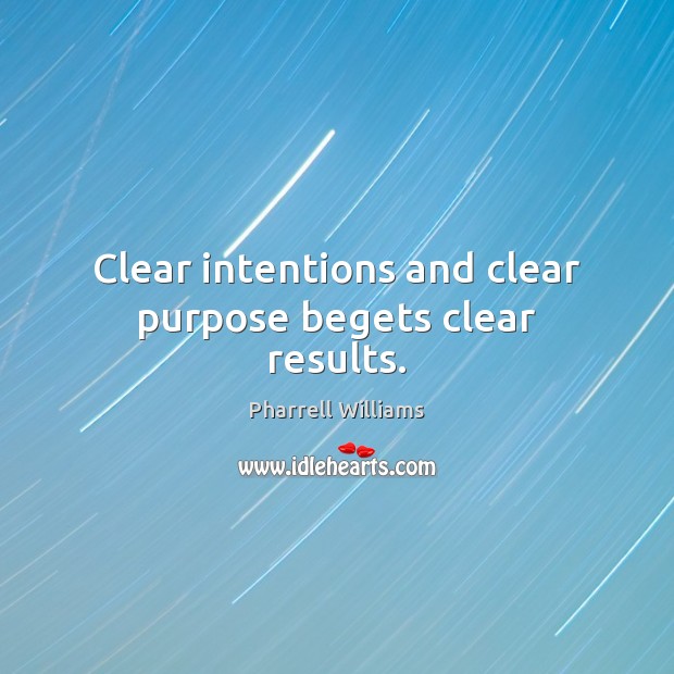 Clear intentions and clear purpose begets clear results. Pharrell Williams Picture Quote