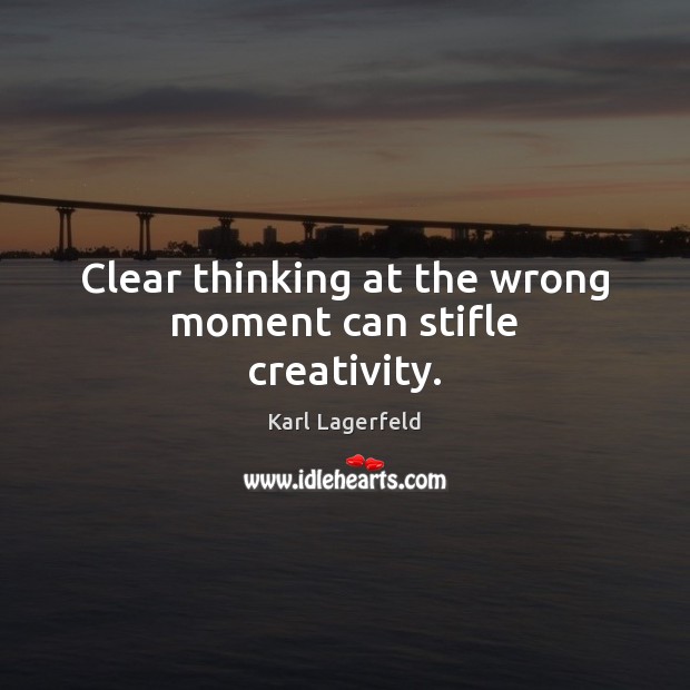Clear thinking at the wrong moment can stifle creativity. Karl Lagerfeld Picture Quote