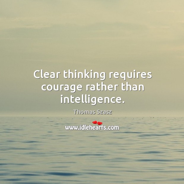 Clear thinking requires courage rather than intelligence. Thomas Szasz Picture Quote