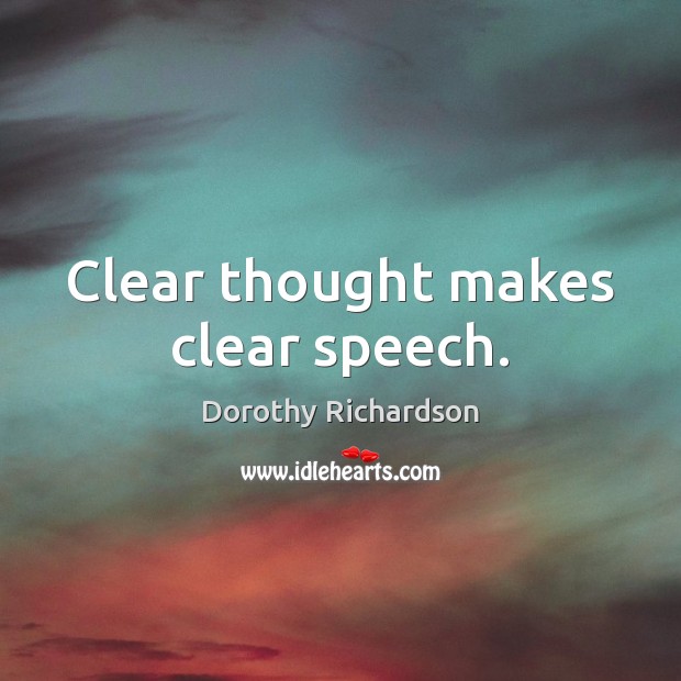 Clear thought makes clear speech. Dorothy Richardson Picture Quote