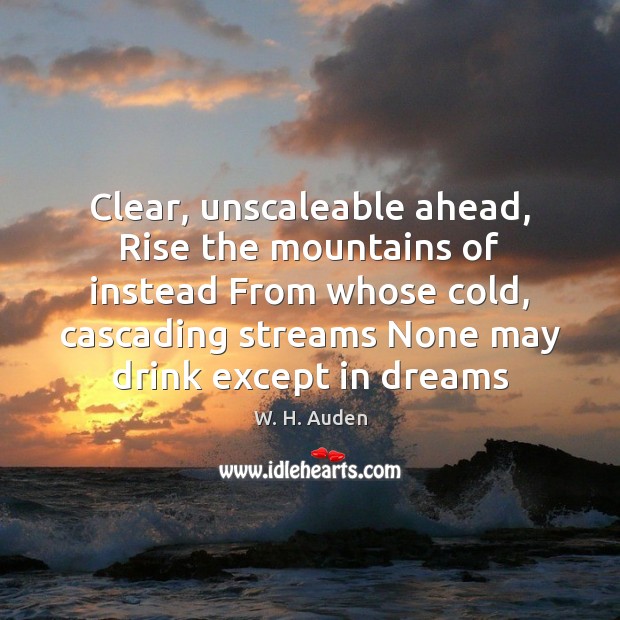 Clear, unscaleable ahead, Rise the mountains of instead From whose cold, cascading W. H. Auden Picture Quote